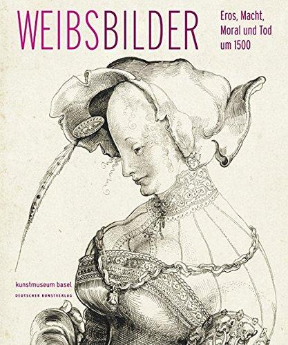 Weibsbilder - Eros, Macht, Moral und Tod um 1500. 